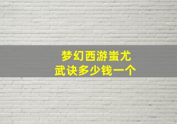 梦幻西游蚩尤武诀多少钱一个