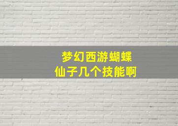 梦幻西游蝴蝶仙子几个技能啊