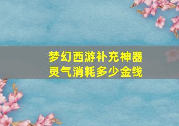 梦幻西游补充神器灵气消耗多少金钱