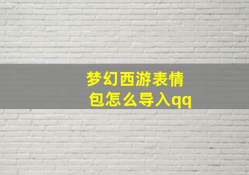 梦幻西游表情包怎么导入qq