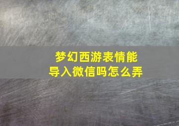 梦幻西游表情能导入微信吗怎么弄