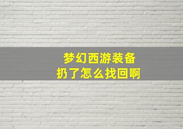 梦幻西游装备扔了怎么找回啊