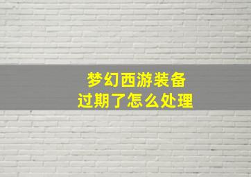 梦幻西游装备过期了怎么处理