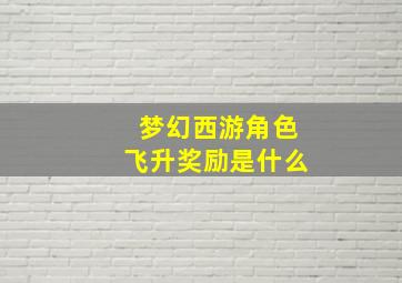 梦幻西游角色飞升奖励是什么