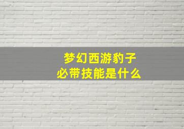 梦幻西游豹子必带技能是什么