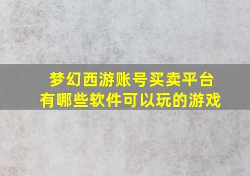 梦幻西游账号买卖平台有哪些软件可以玩的游戏