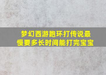 梦幻西游跑环打传说最慢要多长时间能打完宝宝