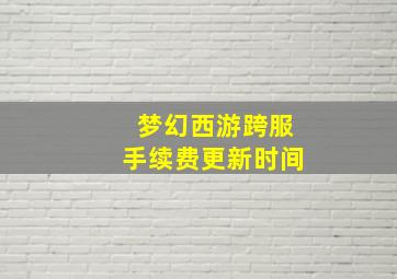 梦幻西游跨服手续费更新时间