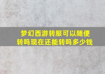 梦幻西游转服可以随便转吗现在还能转吗多少钱