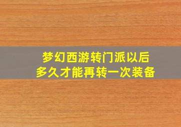 梦幻西游转门派以后多久才能再转一次装备