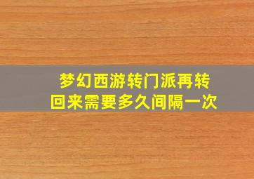 梦幻西游转门派再转回来需要多久间隔一次