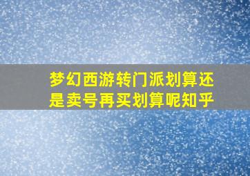 梦幻西游转门派划算还是卖号再买划算呢知乎