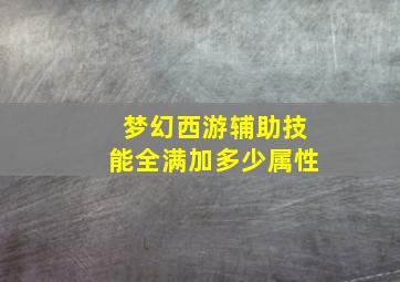 梦幻西游辅助技能全满加多少属性