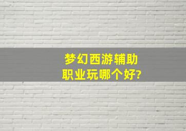 梦幻西游辅助职业玩哪个好?