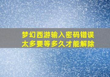 梦幻西游输入密码错误太多要等多久才能解除