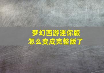 梦幻西游迷你版怎么变成完整版了