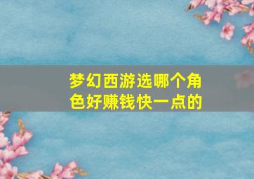 梦幻西游选哪个角色好赚钱快一点的