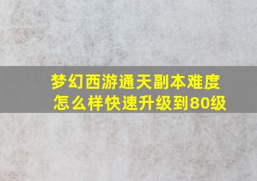 梦幻西游通天副本难度怎么样快速升级到80级