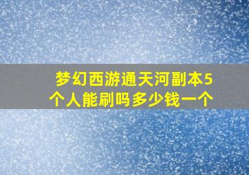 梦幻西游通天河副本5个人能刷吗多少钱一个