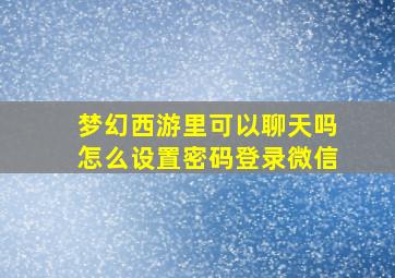 梦幻西游里可以聊天吗怎么设置密码登录微信