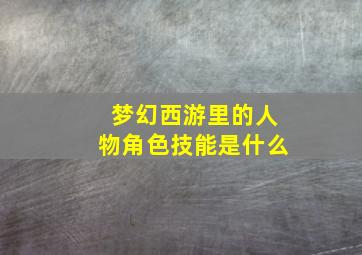 梦幻西游里的人物角色技能是什么