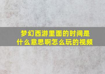 梦幻西游里面的时间是什么意思啊怎么玩的视频