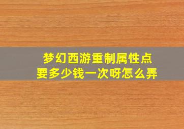 梦幻西游重制属性点要多少钱一次呀怎么弄