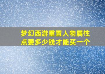 梦幻西游重置人物属性点要多少钱才能买一个