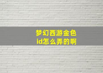 梦幻西游金色id怎么弄的啊