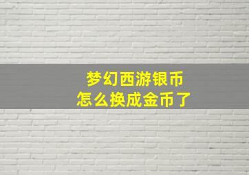 梦幻西游银币怎么换成金币了