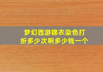 梦幻西游锦衣染色打折多少次啊多少钱一个