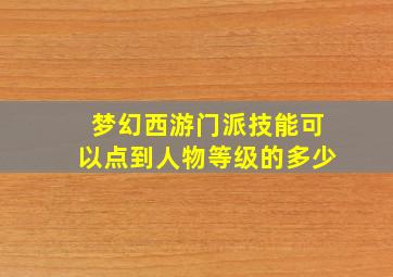 梦幻西游门派技能可以点到人物等级的多少