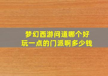 梦幻西游问道哪个好玩一点的门派啊多少钱