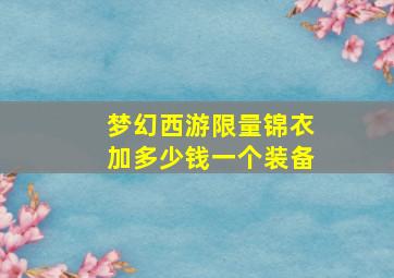 梦幻西游限量锦衣加多少钱一个装备