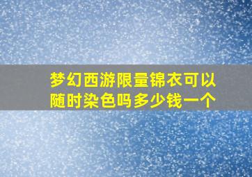 梦幻西游限量锦衣可以随时染色吗多少钱一个