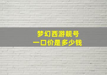 梦幻西游靓号一口价是多少钱