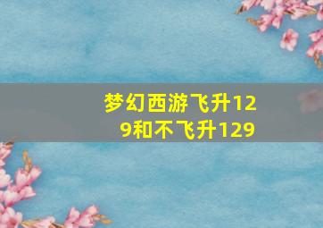 梦幻西游飞升129和不飞升129