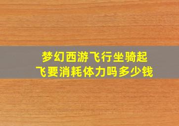 梦幻西游飞行坐骑起飞要消耗体力吗多少钱