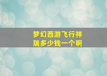 梦幻西游飞行祥瑞多少钱一个啊