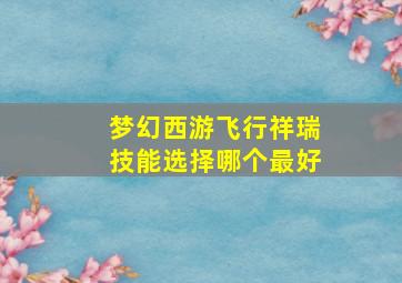 梦幻西游飞行祥瑞技能选择哪个最好