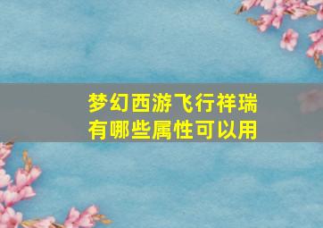 梦幻西游飞行祥瑞有哪些属性可以用