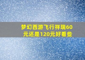 梦幻西游飞行祥瑞60元还是120元好看些