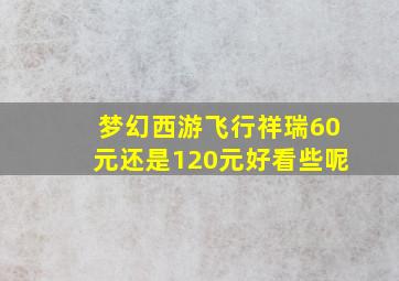 梦幻西游飞行祥瑞60元还是120元好看些呢