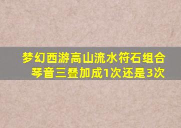 梦幻西游高山流水符石组合琴音三叠加成1次还是3次