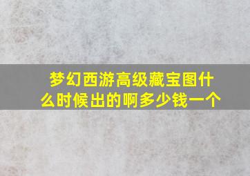 梦幻西游高级藏宝图什么时候出的啊多少钱一个