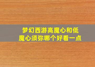 梦幻西游高魔心和低魔心须弥哪个好看一点