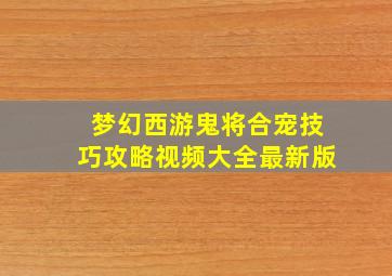 梦幻西游鬼将合宠技巧攻略视频大全最新版