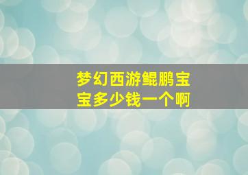 梦幻西游鲲鹏宝宝多少钱一个啊