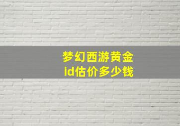 梦幻西游黄金id估价多少钱