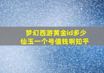 梦幻西游黄金id多少仙玉一个号值钱啊知乎